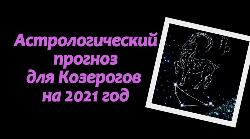 Астрологический прогноз для Козерогов на 2021 год